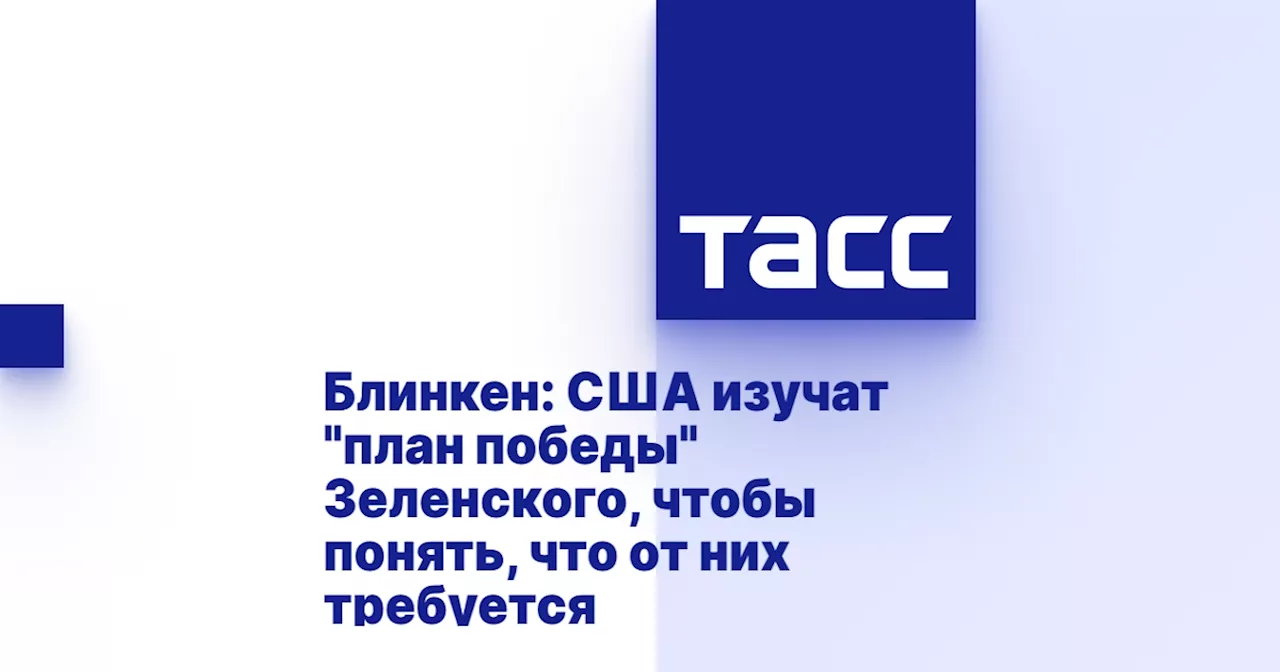 Блинкен: США изучат 'план победы' Зеленского, чтобы понять, что от них требуется