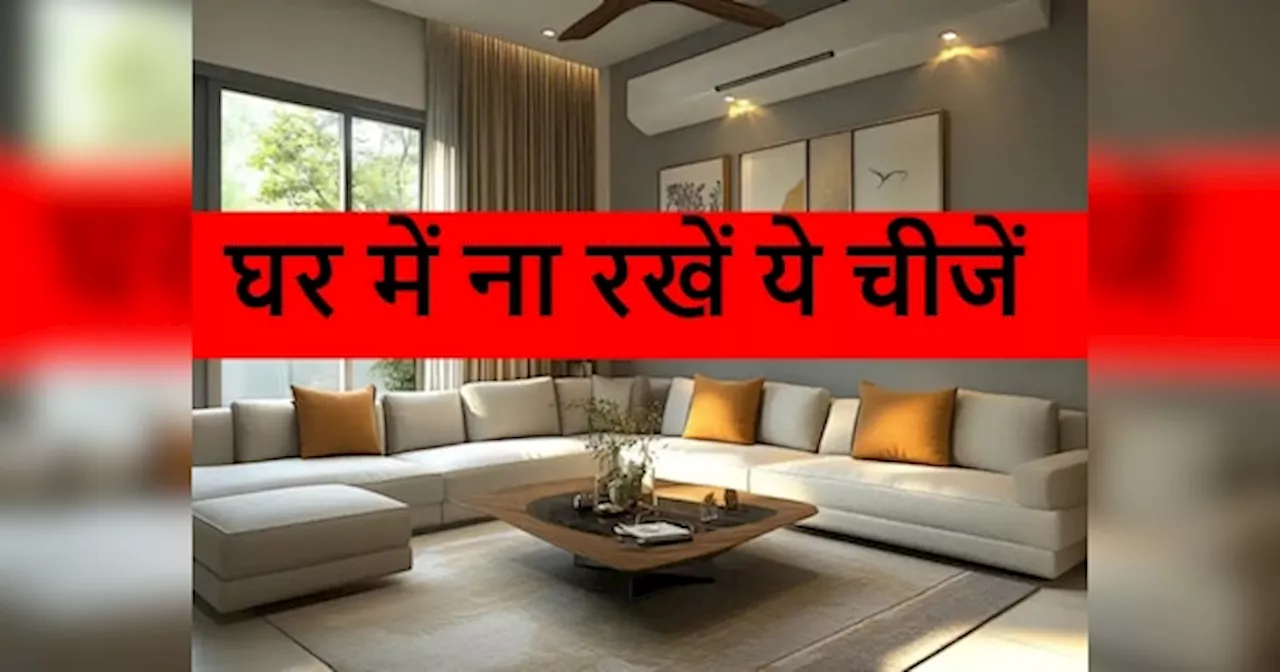 घर में भूलकर भी ना रखें ये 5 चीजें, कंगाली कभी नहीं छोड़ेगी पीछा, पैसों के लिए तरस जाएंगे