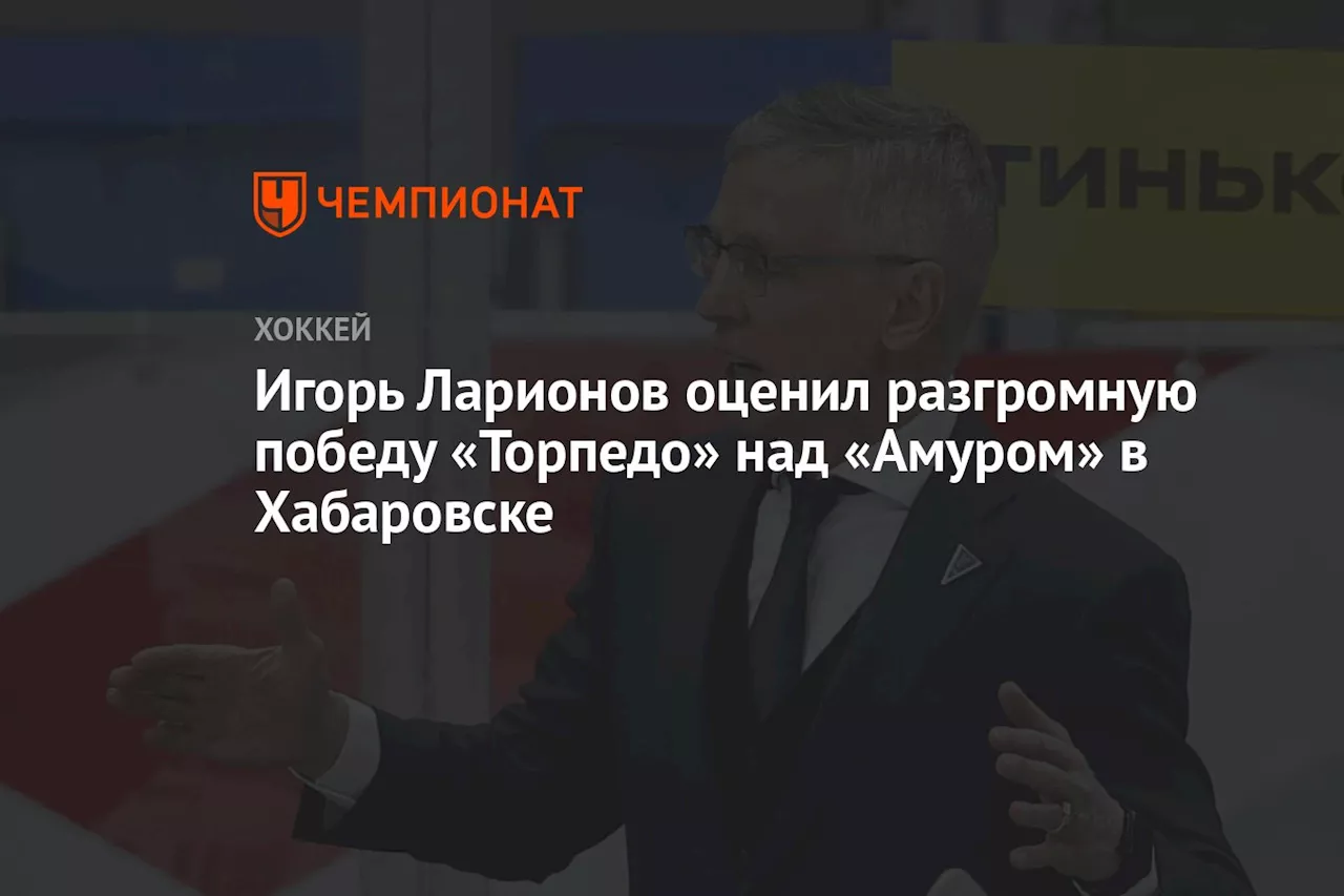 Игорь Ларионов оценил разгромную победу «Торпедо» над «Амуром» в Хабаровске