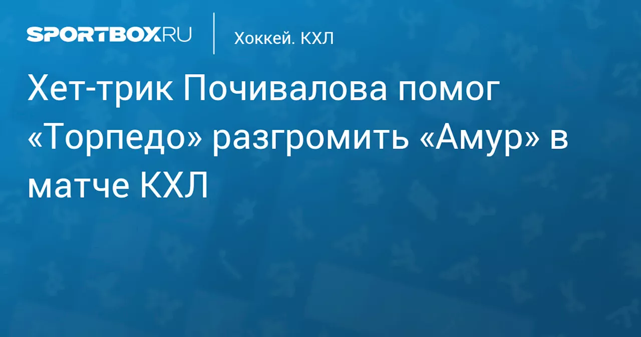 Хет‑трик Почивалова помог «Торпедо» разгромить «Амур» в матче КХЛ