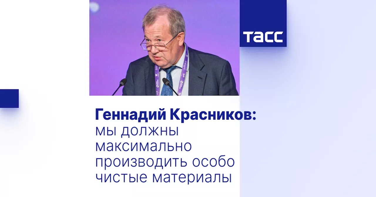 Геннадий Красников: мы должны максимально производить особо чистые материалы