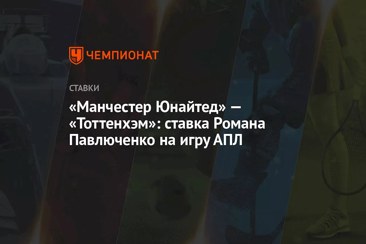 «Манчестер Юнайтед» — «Тоттенхэм»: ставка Романа Павлюченко на игру АПЛ