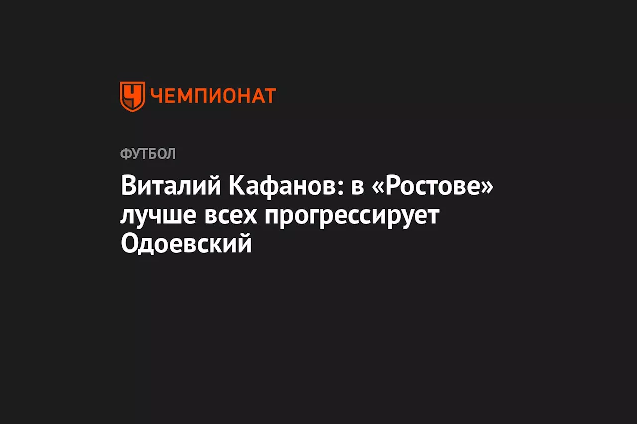 Виталий Кафанов: в «Ростове» лучше всех прогрессирует Одоевский