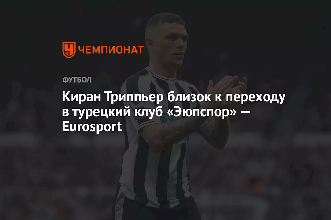 Киран Триппьер близок к переходу в турецкий клуб «Эюпспор» — Eurosport