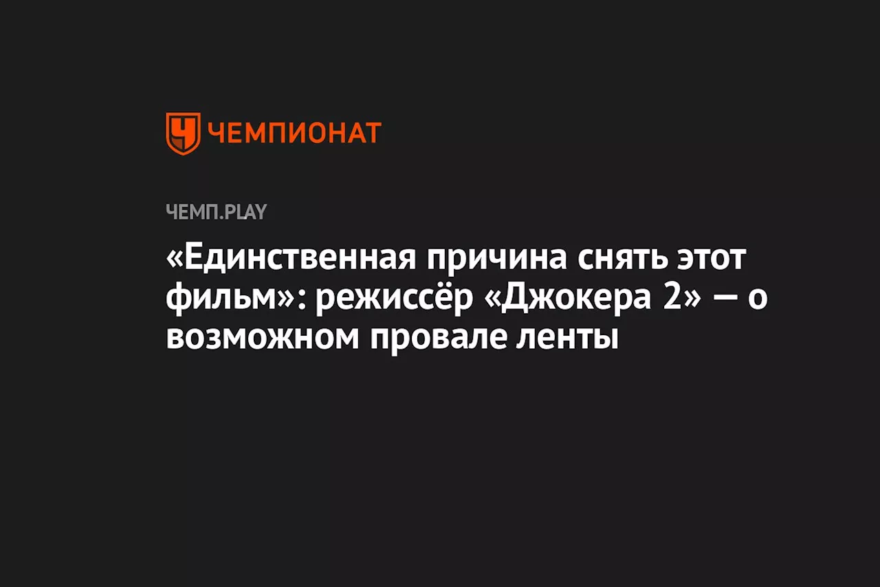 «Единственная причина снять этот фильм»: режиссёр «Джокера 2» — о возможном провале ленты