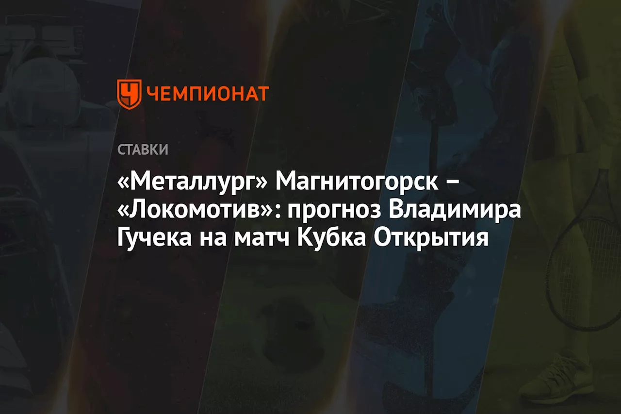 «Металлург» Магнитогорск — «Локомотив»: прогноз Владимира Гучека на матч Кубка Открытия