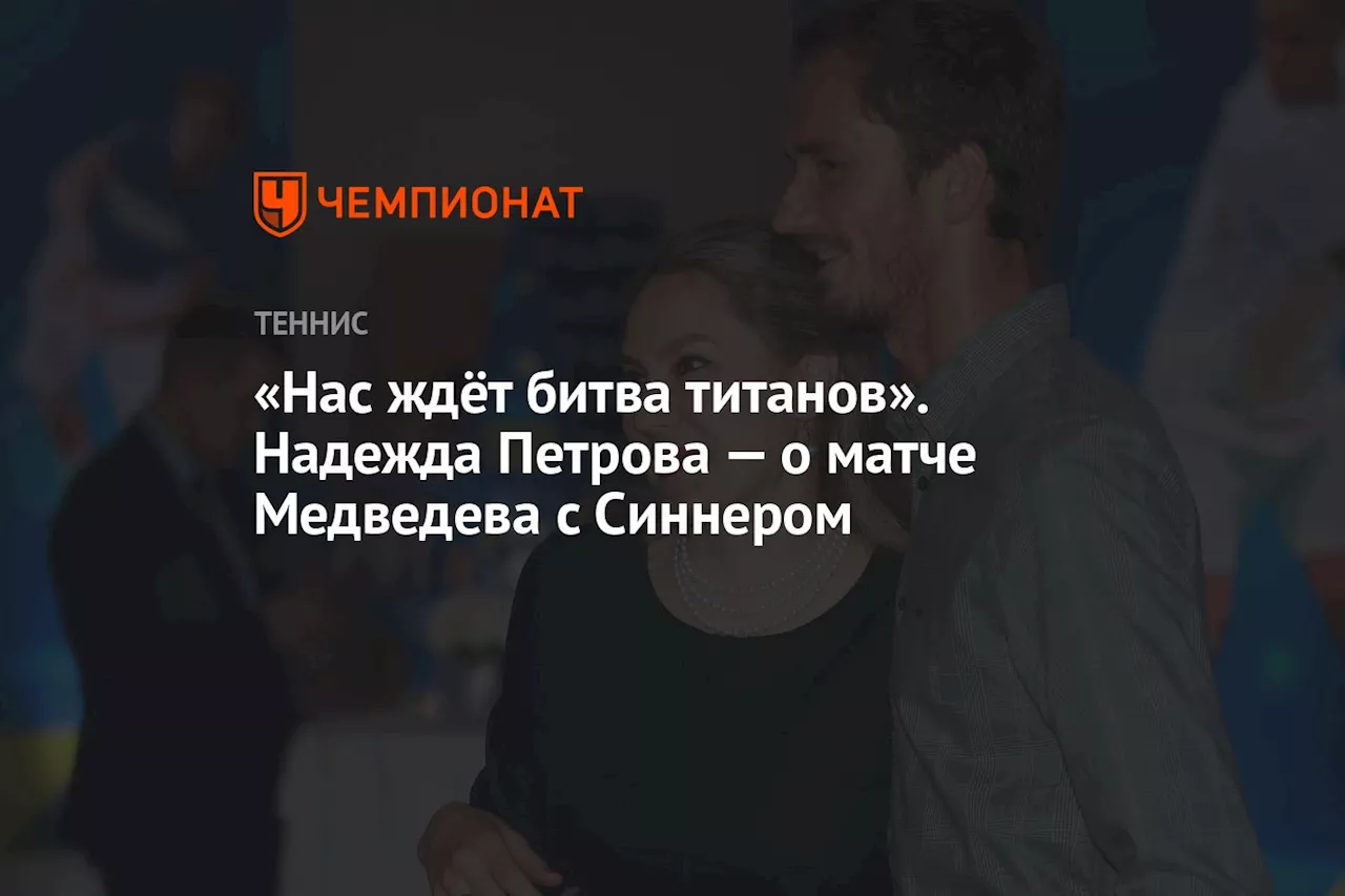 «Нас ждёт битва титанов». Надежда Петрова — о матче Медведева с Синнером