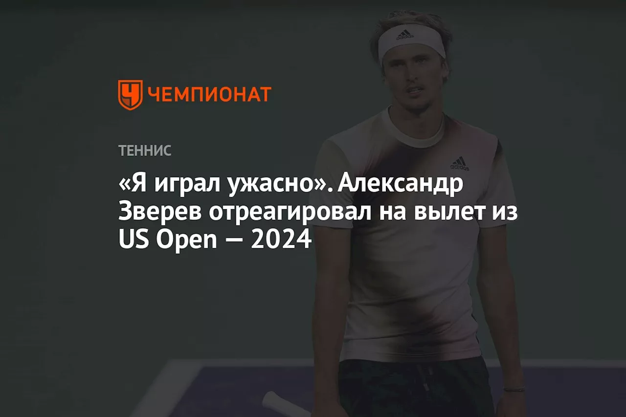 «Я играл ужасно». Александр Зверев отреагировал на вылет из US Open — 2024