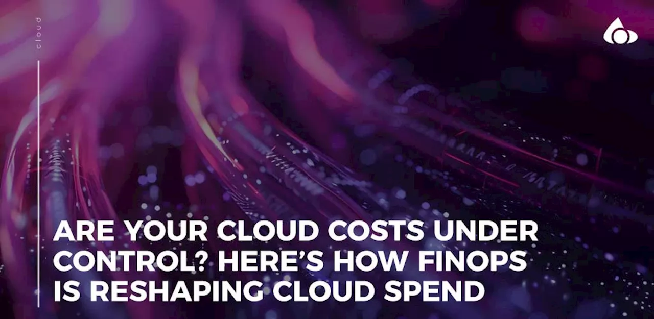 Are your cloud costs under control? Here’s how FinOps is reshaping cloud spend