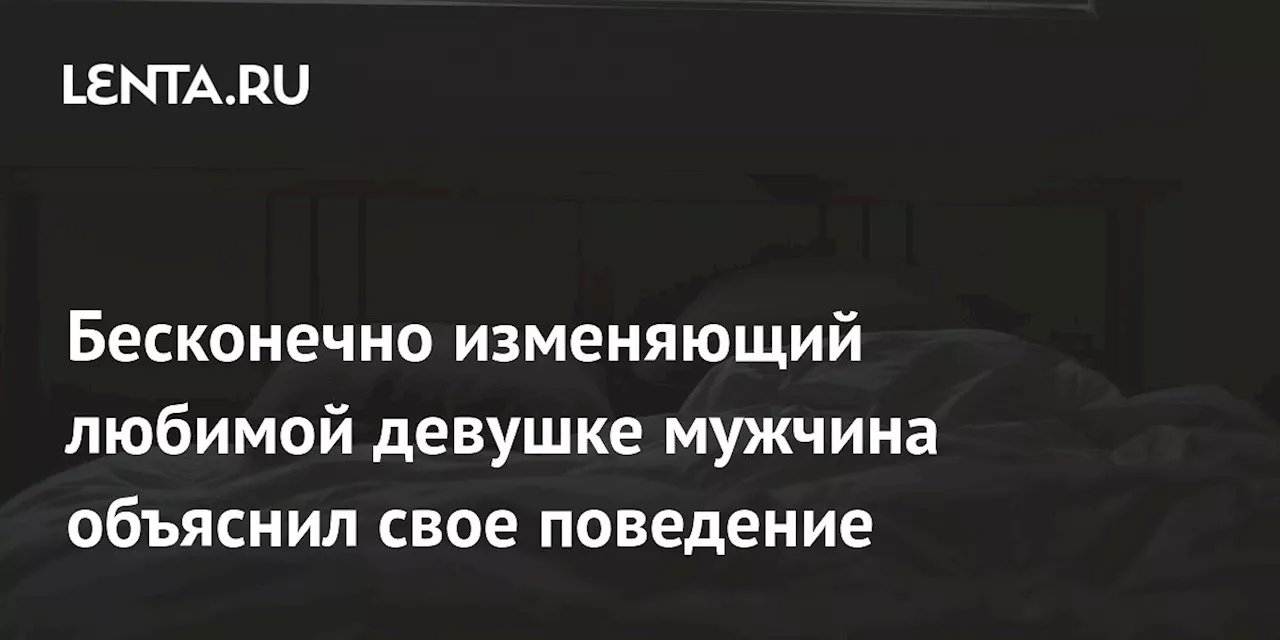 Бесконечно изменяющий любимой девушке мужчина объяснил свое поведение