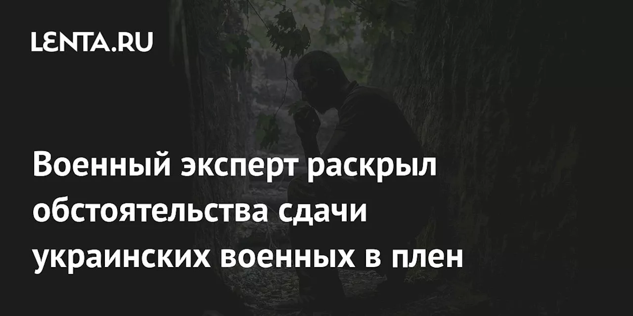 Военный эксперт раскрыл обстоятельства сдачи украинских военных в плен