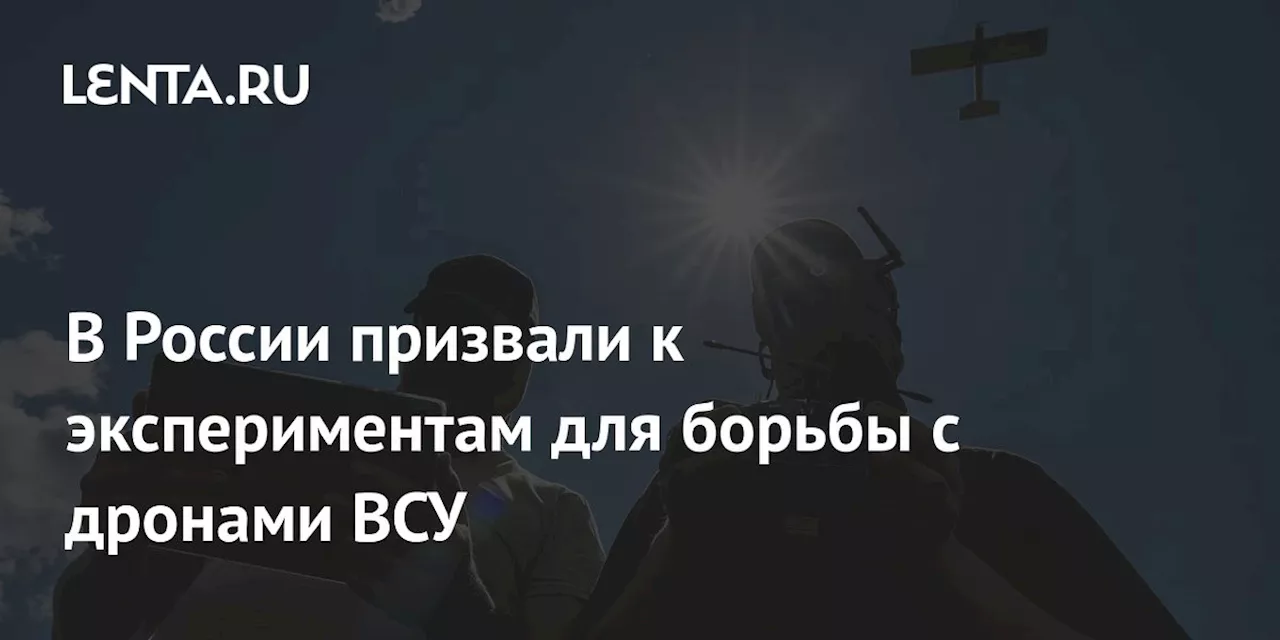 В России призвали к экспериментам для борьбы с дронами ВСУ