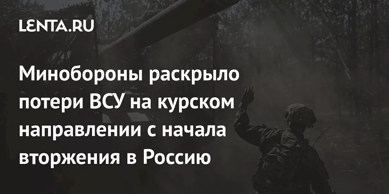 Минобороны раскрыло потери ВСУ на курском направлении с начала вторжения в Россию