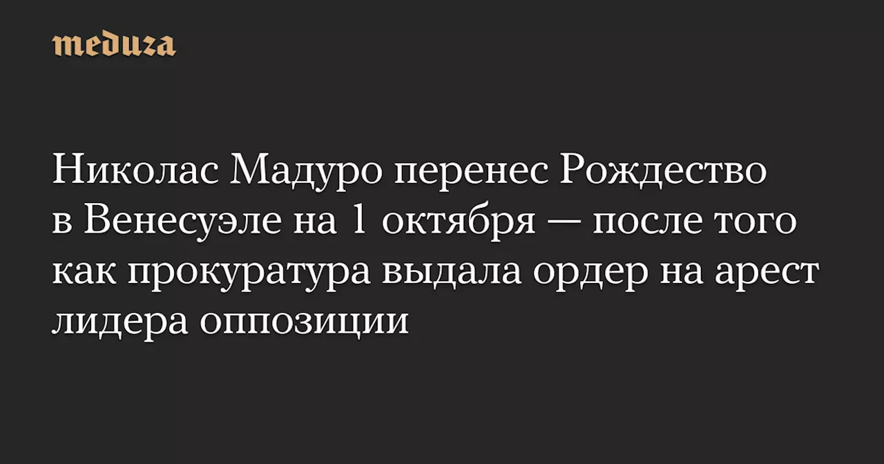 Николас Мадуро перенес Рождество в Венесуэле на 1 октября — после того как прокуратура выдала ордер на арест лидера оппозиции — Meduza