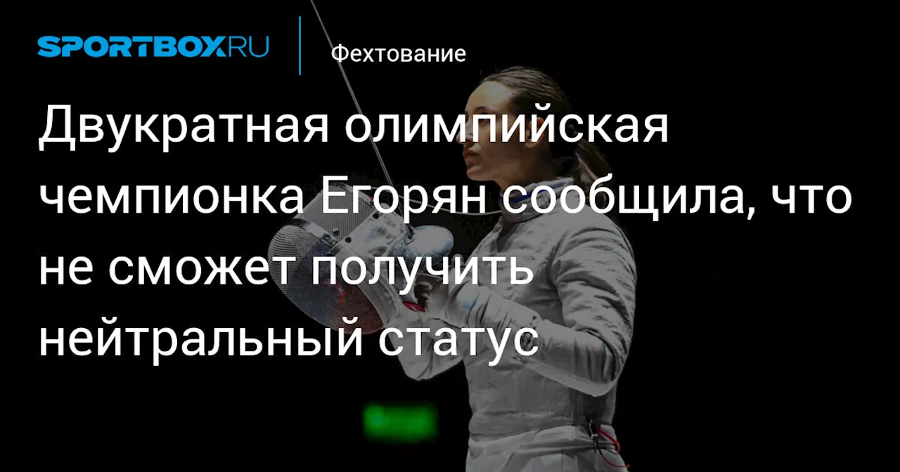 Двукратная олимпийская чемпионка Егорян сообщила, что не сможет получить нейтральный статус