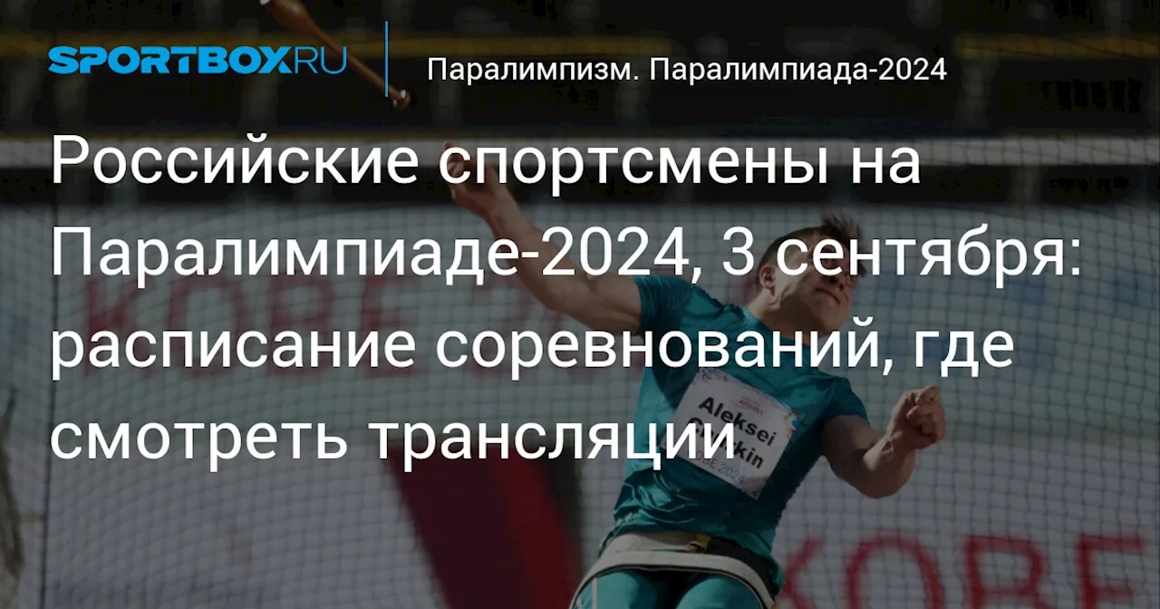 Российские спортсмены на Паралимпиаде‑2024, 3 сентября: расписание соревнований, где смотреть трансляции