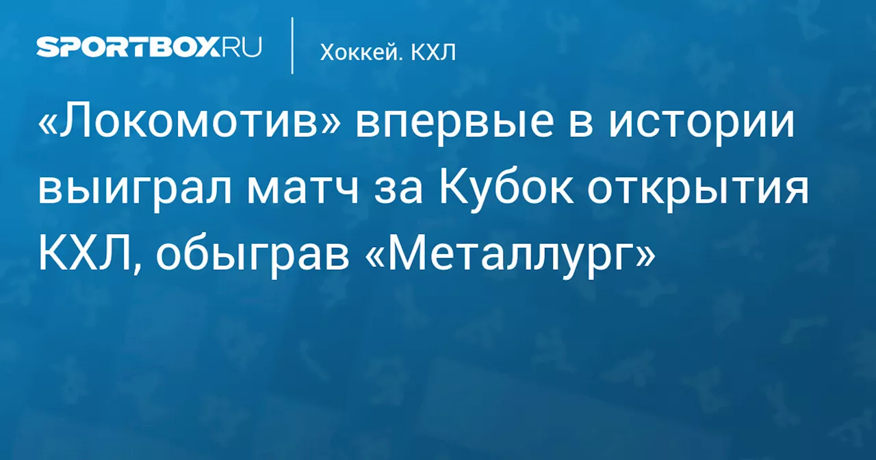 «Локомотив» впервые в истории выиграл матч за Кубок открытия КХЛ, обыграв «Металлург»