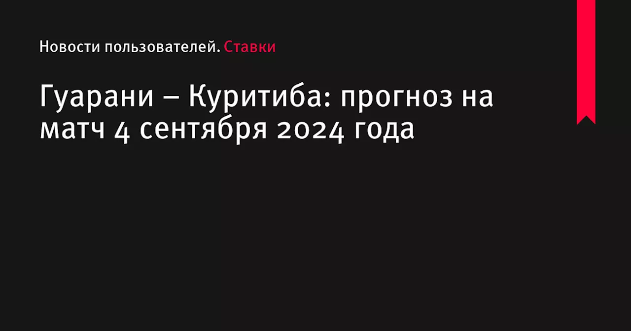 Гуарани &ndash; Куритиба: прогноз на матч 4 сентября 2024 года