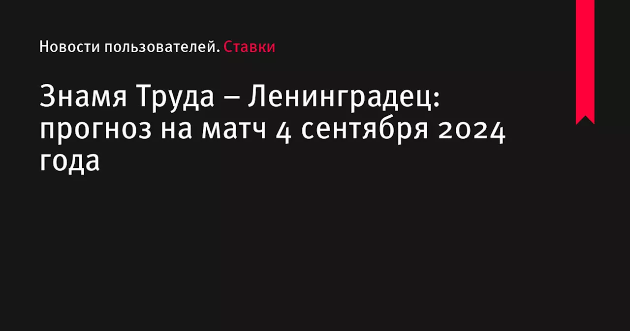 Знамя Труда &ndash; Ленинградец: прогноз на матч 4 сентября 2024 года