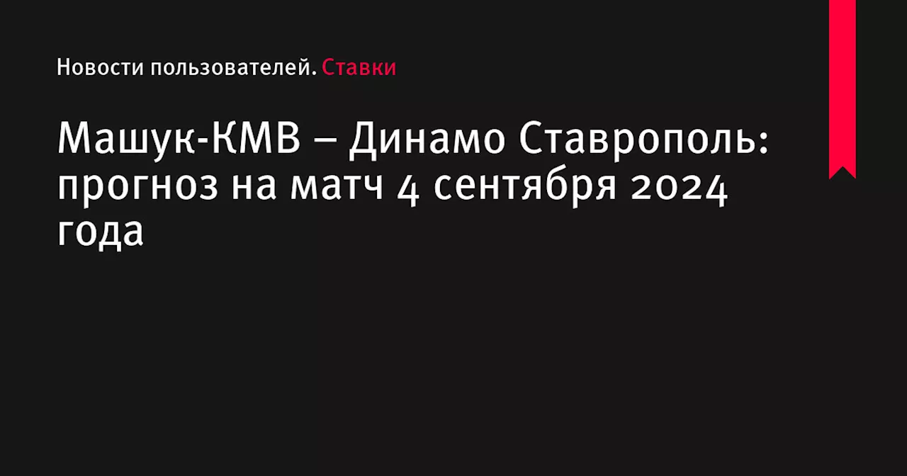 Машук-КМВ &ndash; Динамо Ставрополь: прогноз на матч 4 сентября 2024 года