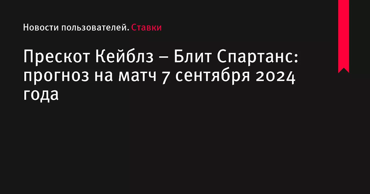 Прескот Кейблз &ndash; Блит Спартанс: прогноз на матч 7 сентября 2024 года