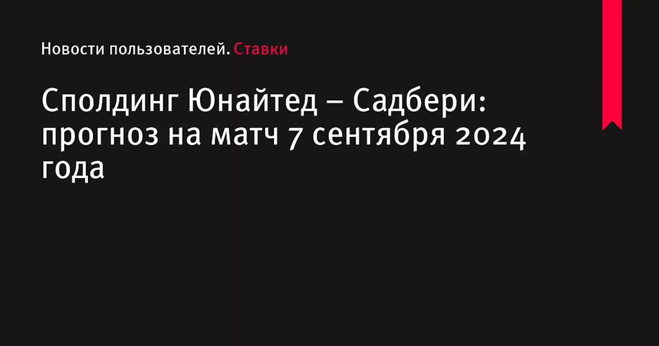 Сполдинг Юнайтед &ndash; Садбери: прогноз на матч 7 сентября 2024 года