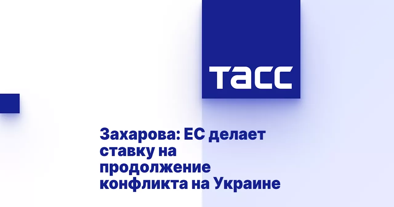 Захарова: ЕС делает ставку на продолжение конфликта на Украине