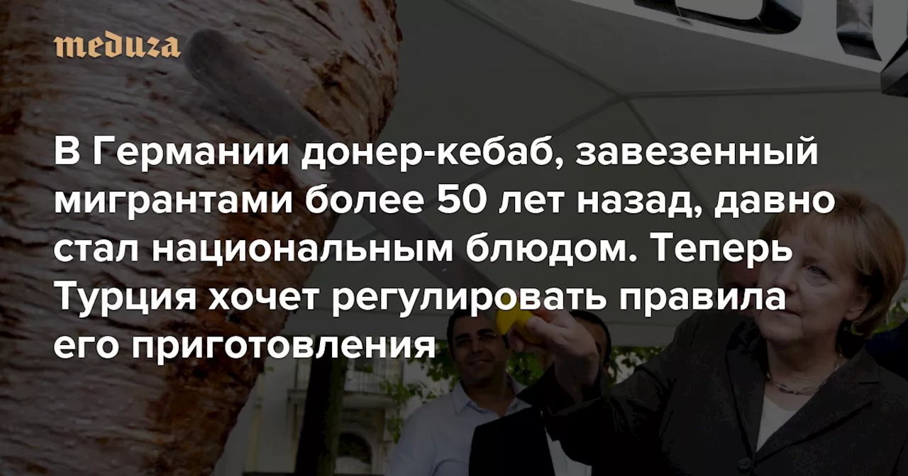 В Германии донер-кебаб, завезенный мигрантами более 50 лет назад, давно стал национальным блюдом. Теперь Турция хочет регулировать правила его приготовления — Meduza