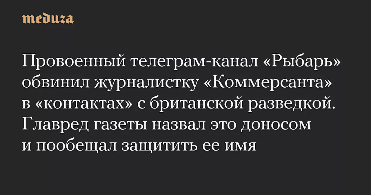 «Рыбарь» обвинил журналистку «Коммерсанта» в связях с британской разведкой