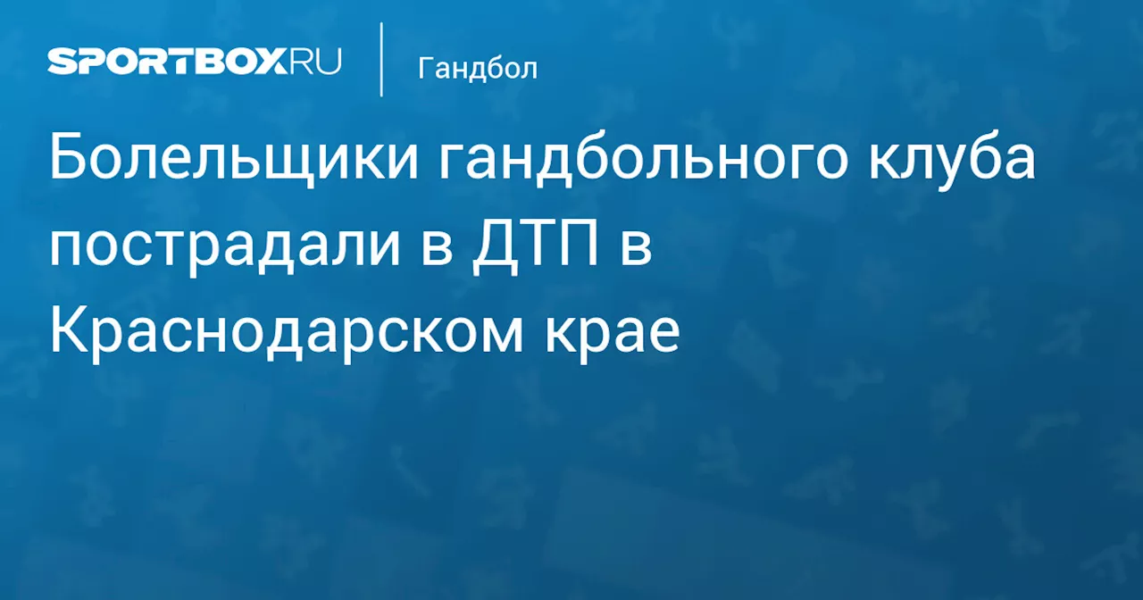 Болельщики гандбольного клуба пострадали в ДТП в Краснодарском крае