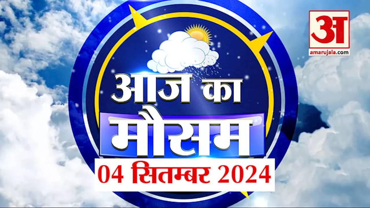 Weather Forecast 04 September 2024: देखिए क्या है आपके यहां मौसम का हाल