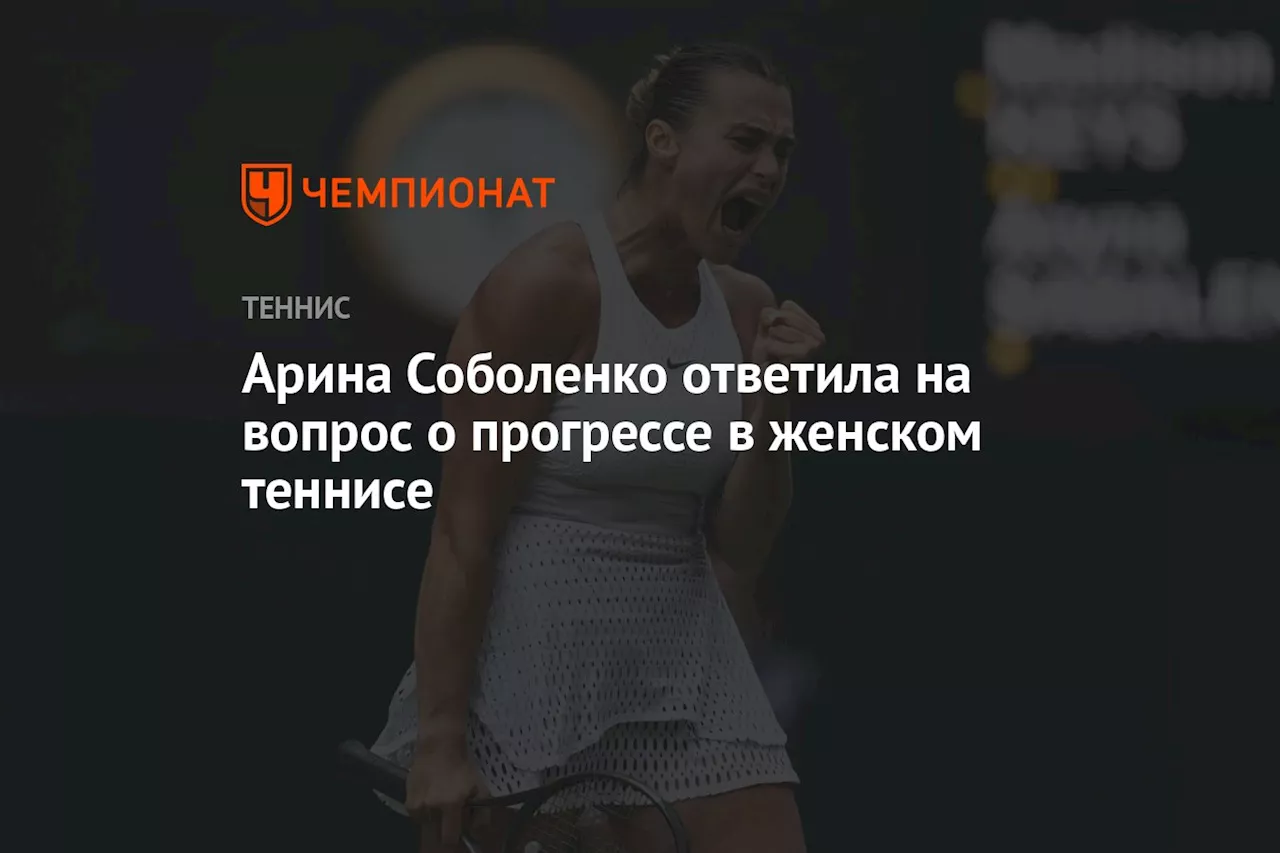 Арина Соболенко ответила на вопрос о прогрессе в женском теннисе