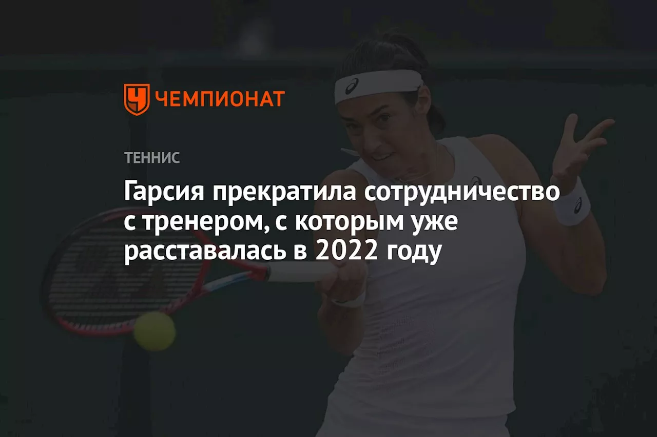 Гарсия прекратила сотрудничество с тренером, с которым уже расставалась в 2022 году