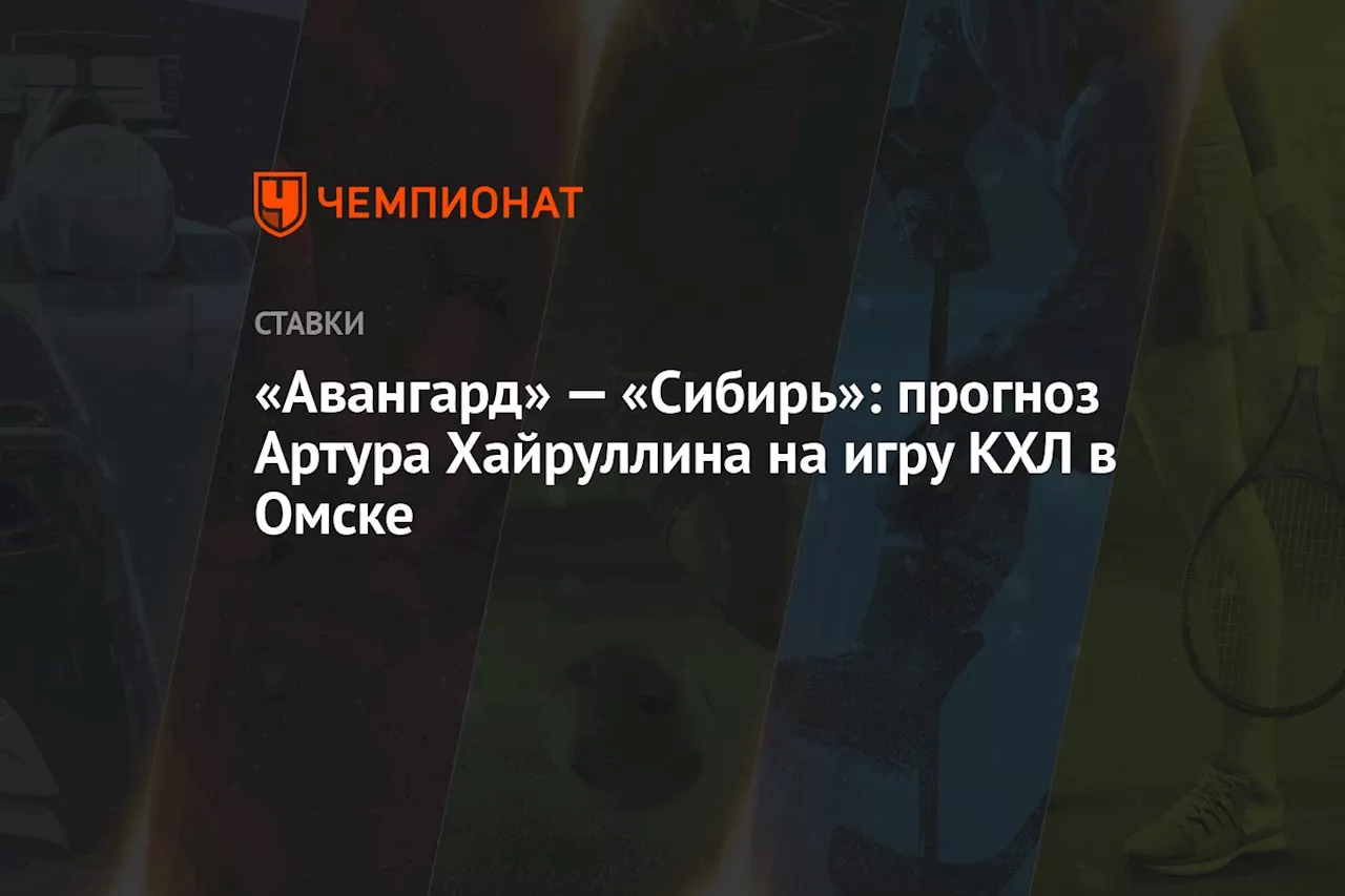 «Авангард» — «Сибирь»: прогноз Артура Хайруллина на игру КХЛ в Омске