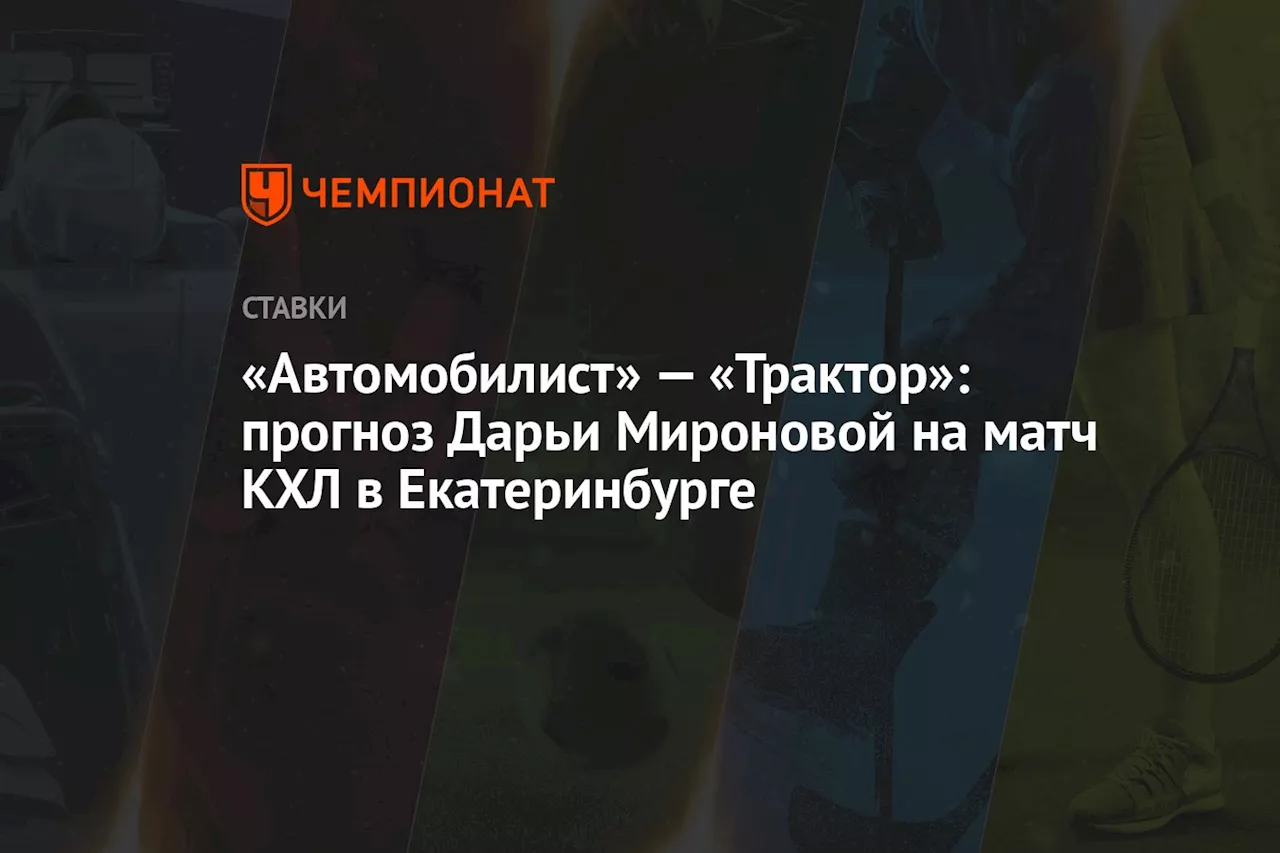 «Автомобилист» — «Трактор»: прогноз Дарьи Мироновой на матч КХЛ в Екатеринбурге