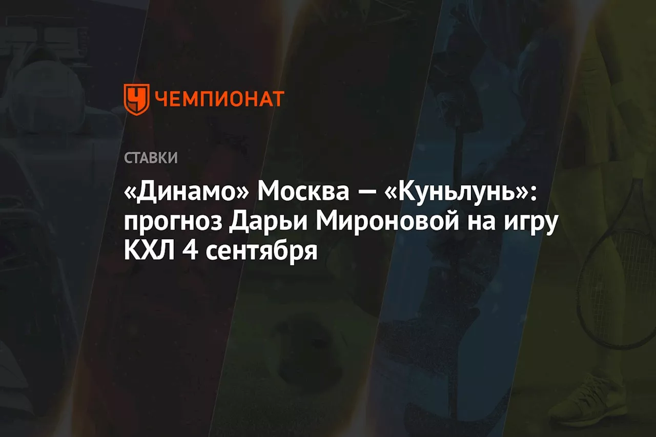 «Динамо» Москва — «Куньлунь»: прогноз Дарьи Мироновой на игру КХЛ 4 сентября