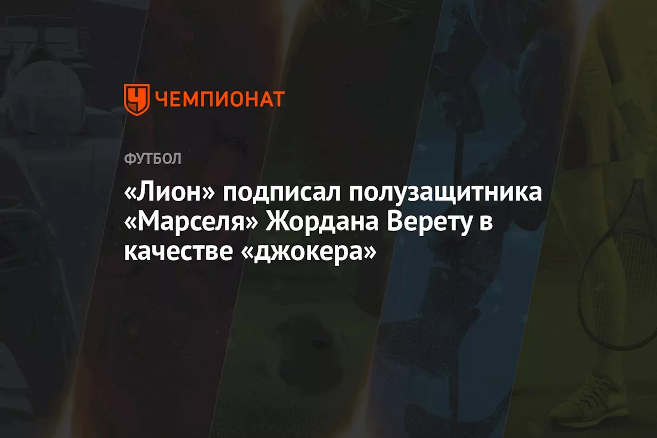 «Лион» подписал полузащитника «Марселя» Жордана Верету в качестве «джокера»