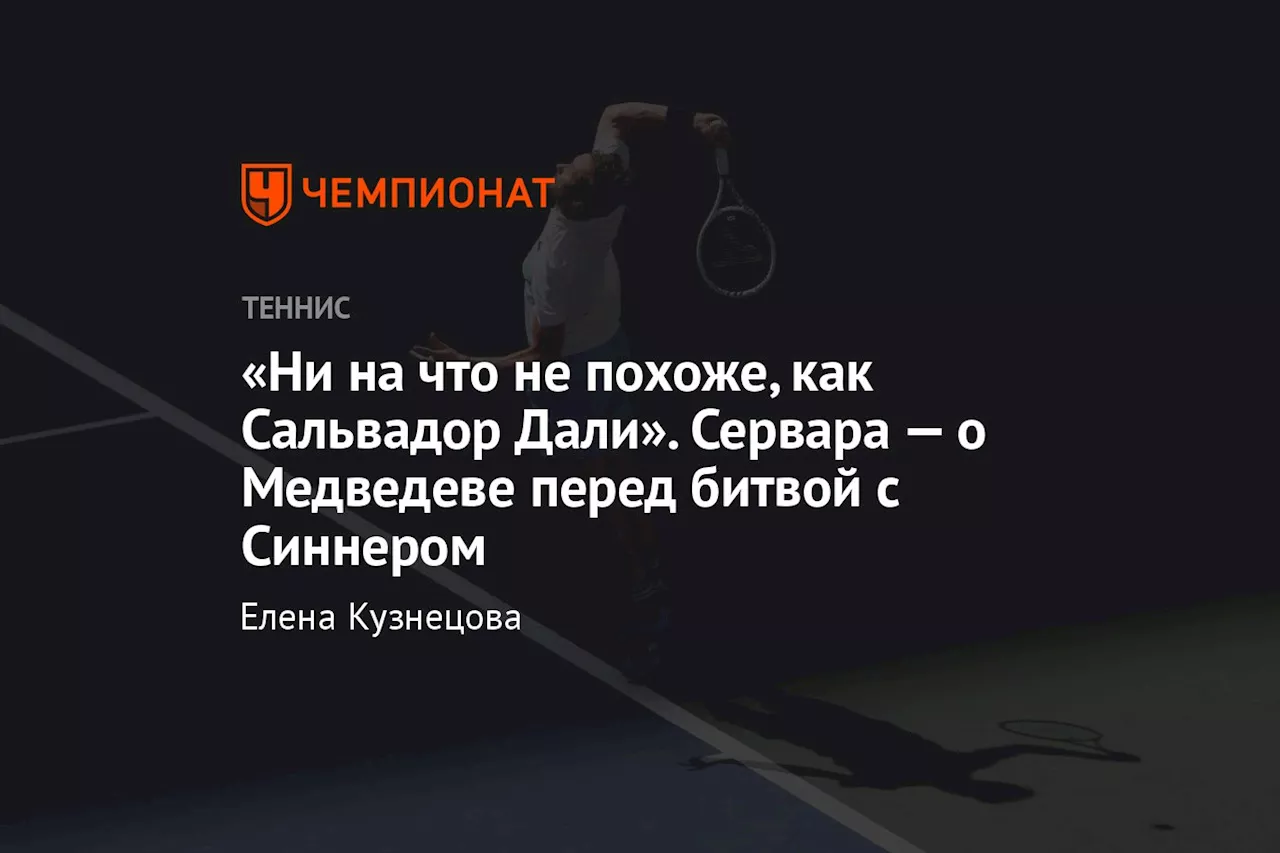 «Ни на что не похоже, как Сальвадор Дали». Сервара — о Медведеве перед битвой с Синнером