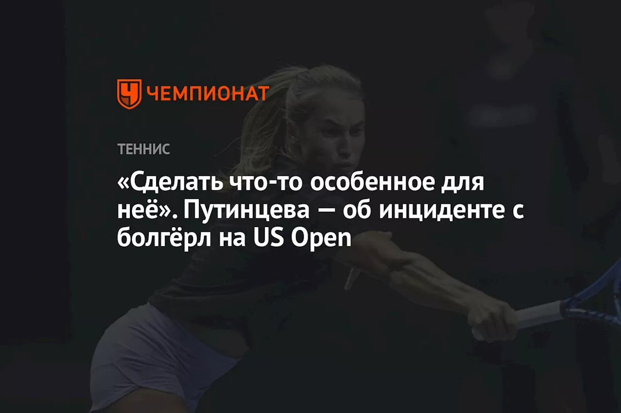 «Сделать что-то особенное для неё». Путинцева — об инциденте с болгёрл на US Open