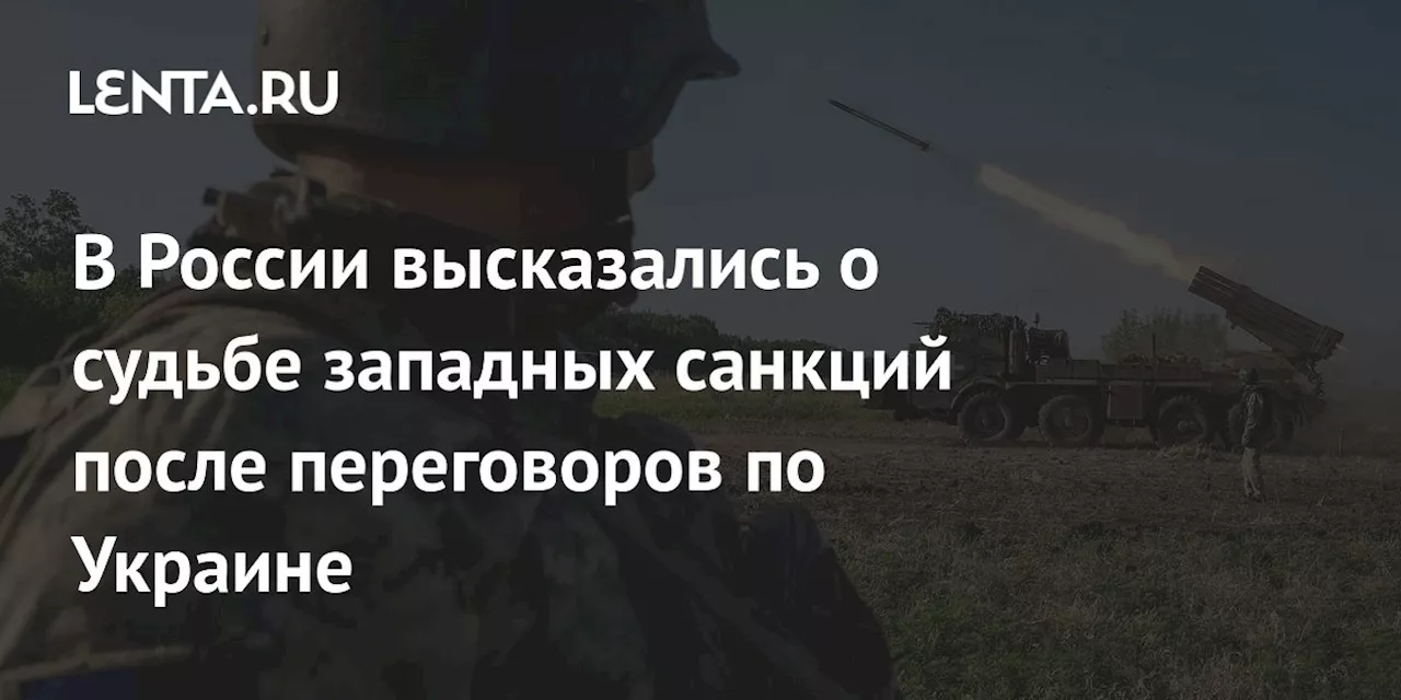 В России высказались о судьбе западных санкций после переговоров по Украине