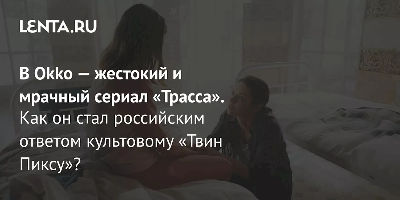 В Okko — жестокий и мрачный сериал «Трасса». Как он стал российским ответом культовому «Твин Пиксу»?