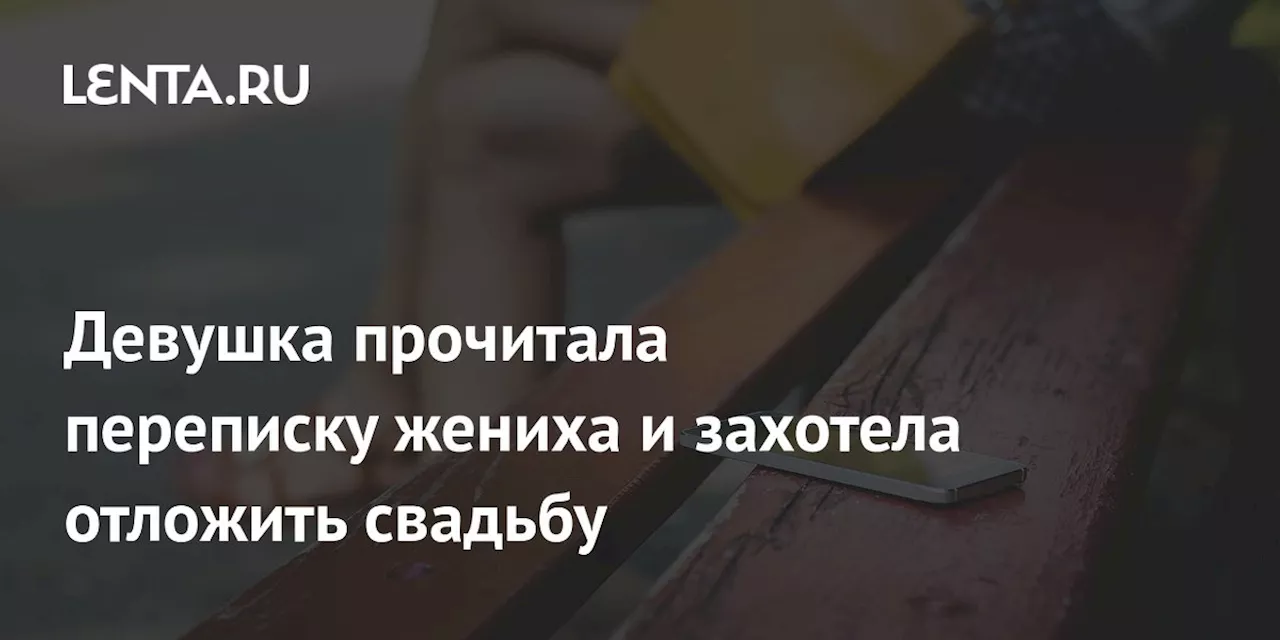 Девушка прочитала переписку жениха и захотела отложить свадьбу