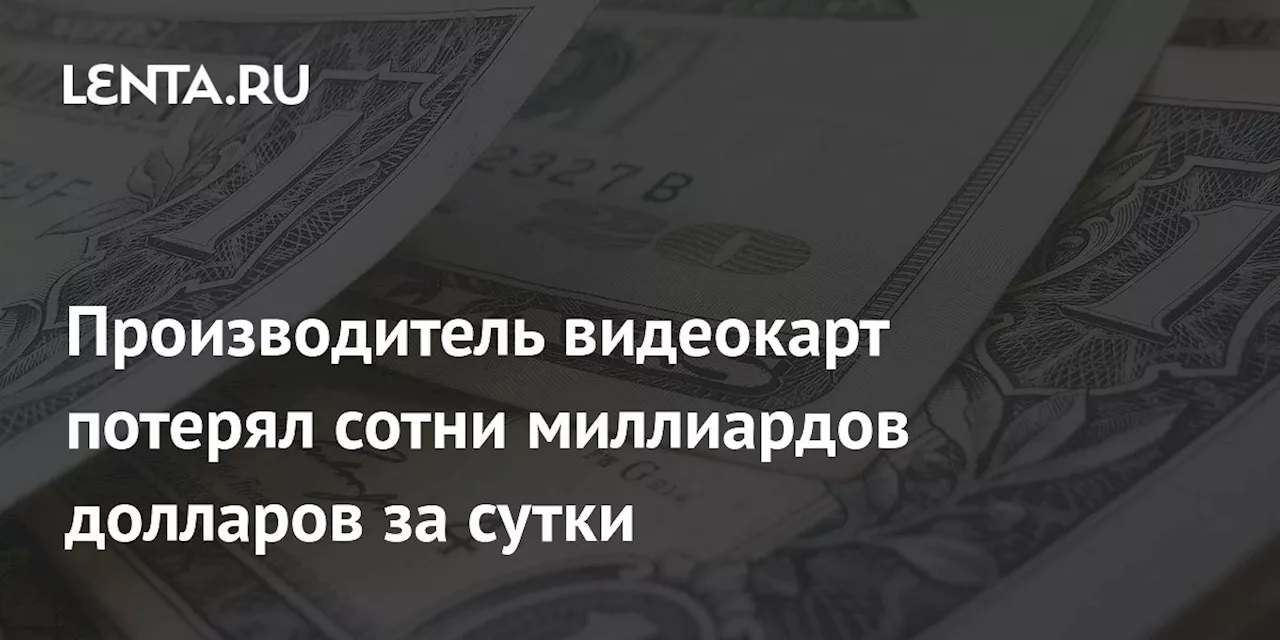 Производитель видеокарт потерял сотни миллиардов долларов за сутки