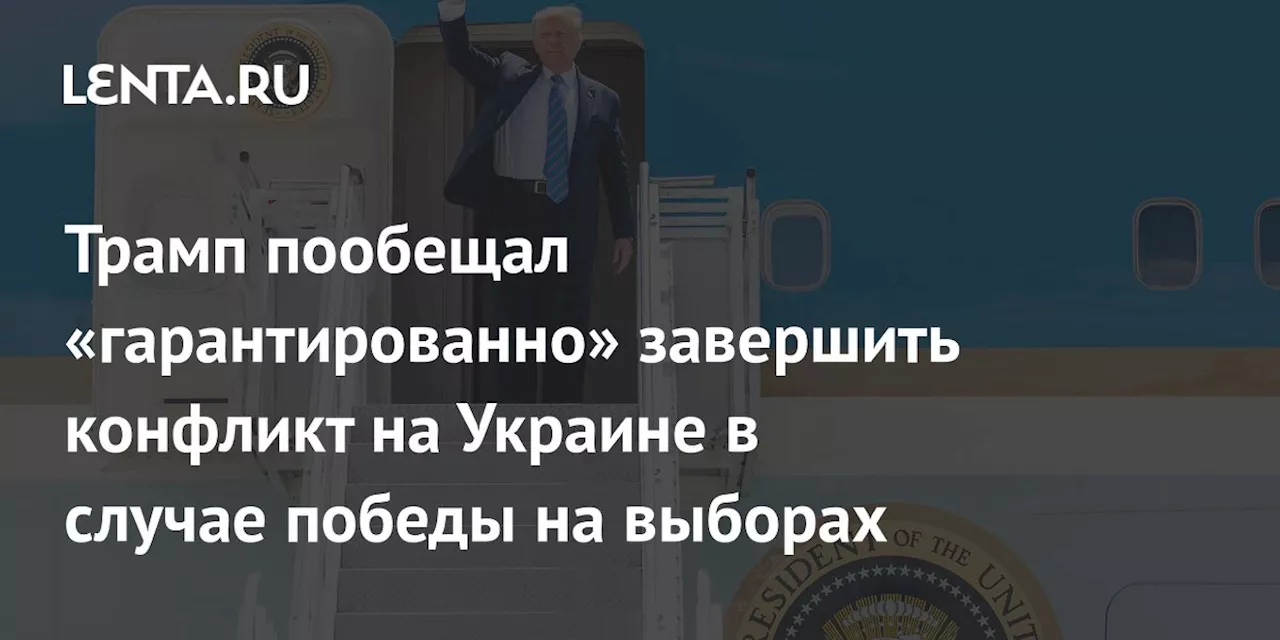 Трамп пообещал «гарантированно» завершить конфликт на Украине в случае победы на выборах