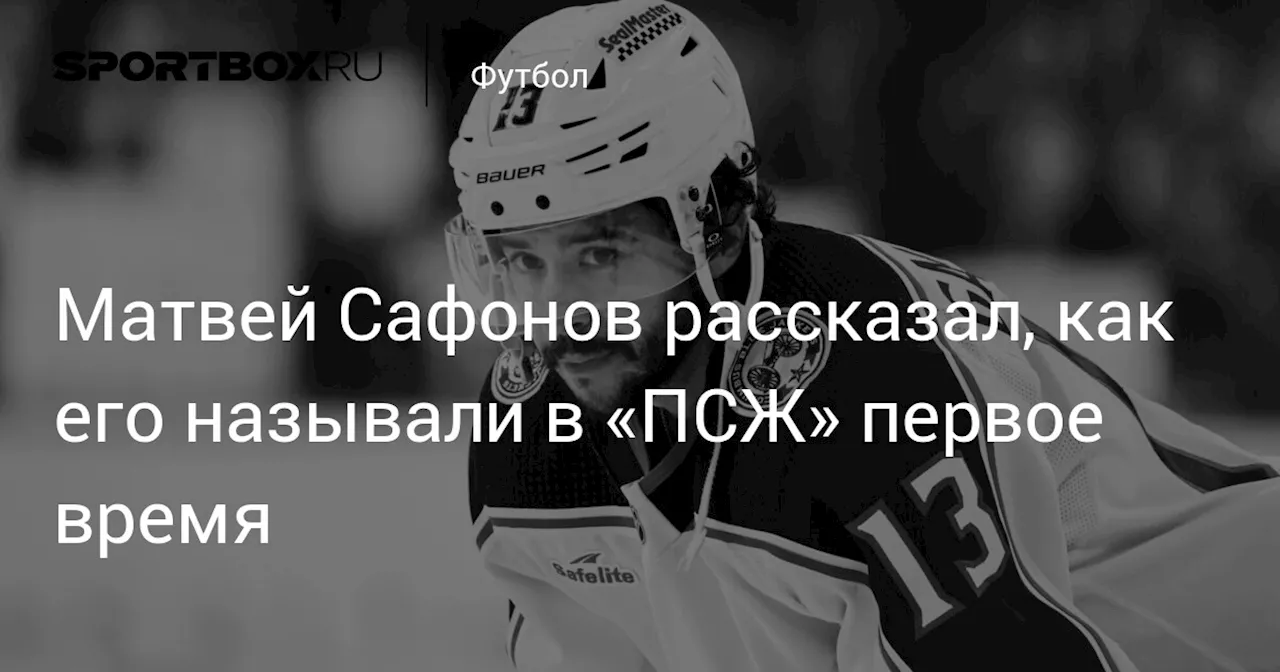 Матвей Сафонов рассказал, как его называли в «ПСЖ» первое время