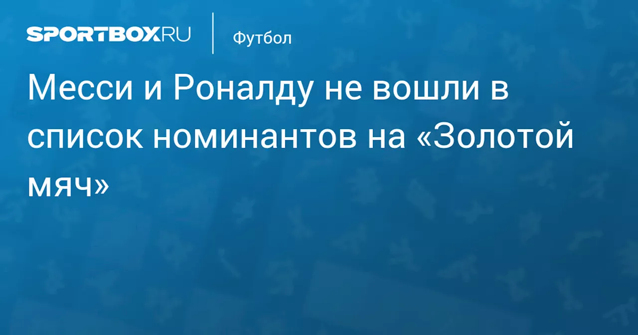 Месси и Роналду не вошли в список номинантов на «Золотой мяч»