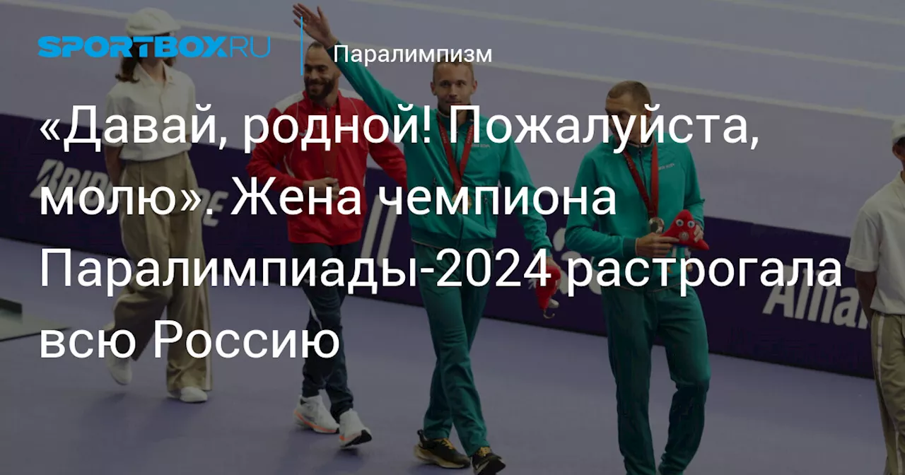 «Давай, родной! Пожалуйста, молю». Жена чемпиона Паралимпиады-2024 растрогала всю Россию