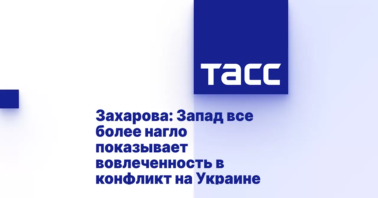 Захарова: Запад все более нагло показывает вовлеченность в конфликт на Украине