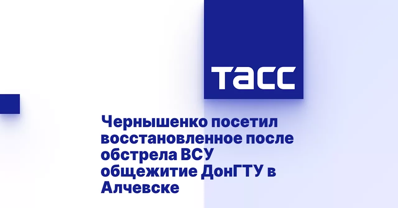 Чернышенко посетил восстановленное после обстрела ВСУ общежитие ДонГТУ в Алчевске