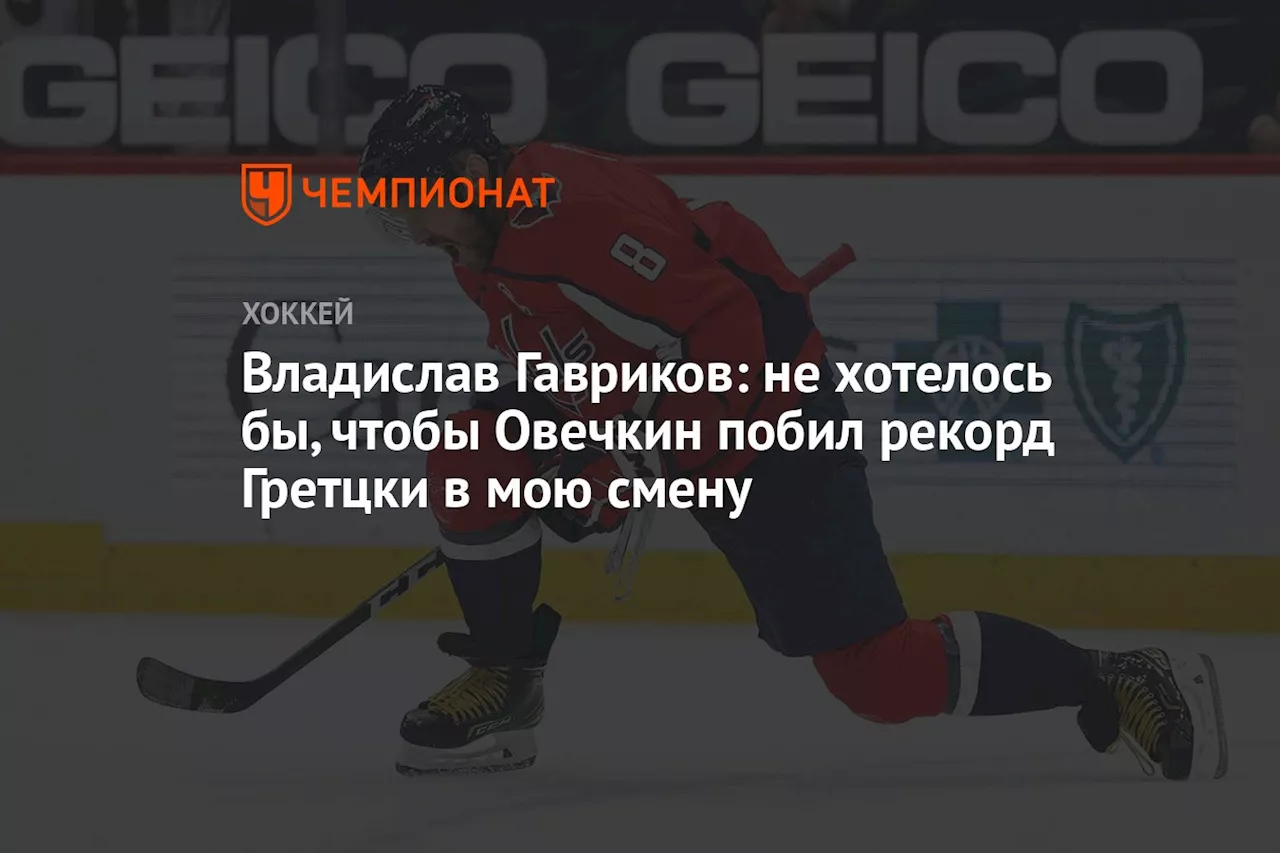 Владислав Гавриков: не хотелось бы, чтобы Овечкин побил рекорд Гретцки в мою смену